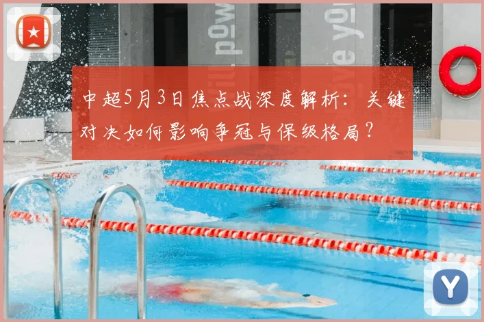 中超5月3日焦点战深度解析:关键对决如何影响争冠与保级格局?