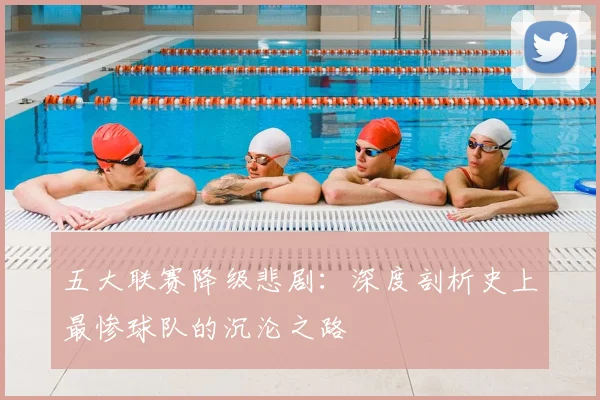 五大联赛降级悲剧：深度剖析史上最惨球队的沉沦之路