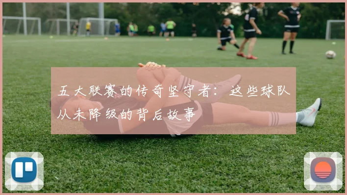 五大联赛的传奇坚守者：这些球队从未降级的背后故事