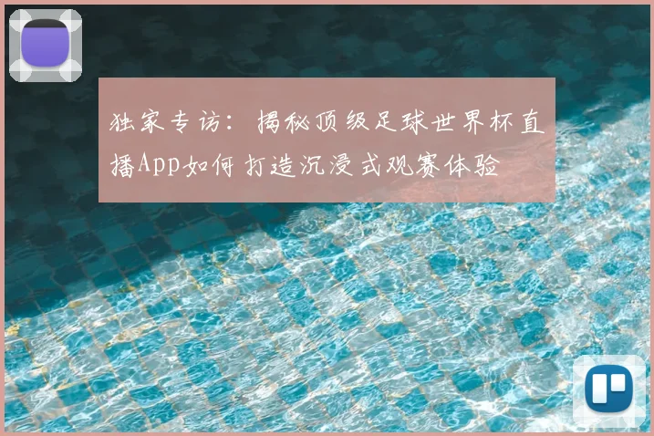 独家专访：揭秘顶级足球世界杯直播App如何打造沉浸式观赛体验
