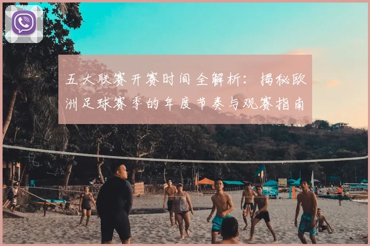 五大联赛开赛时间全解析：揭秘欧洲足球赛季的年度节奏与观赛指南