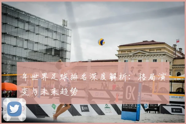年世界足球排名深度解析：格局演变与未来趋势