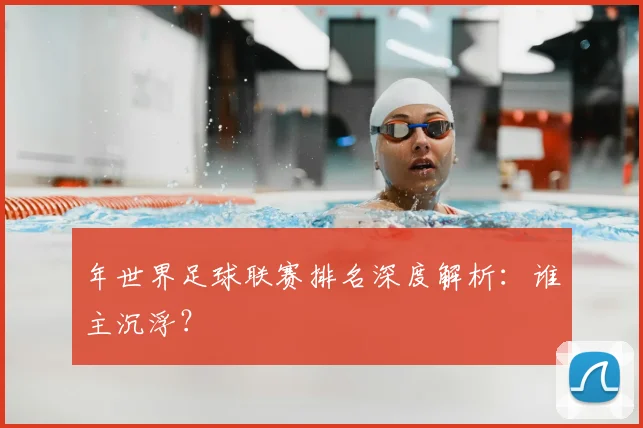 年世界足球联赛排名深度解析：谁主沉浮？