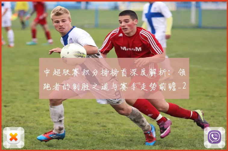 中超联赛积分榜榜首深度解析：领跑者的制胜之道与赛季走势前瞻_20260611140839