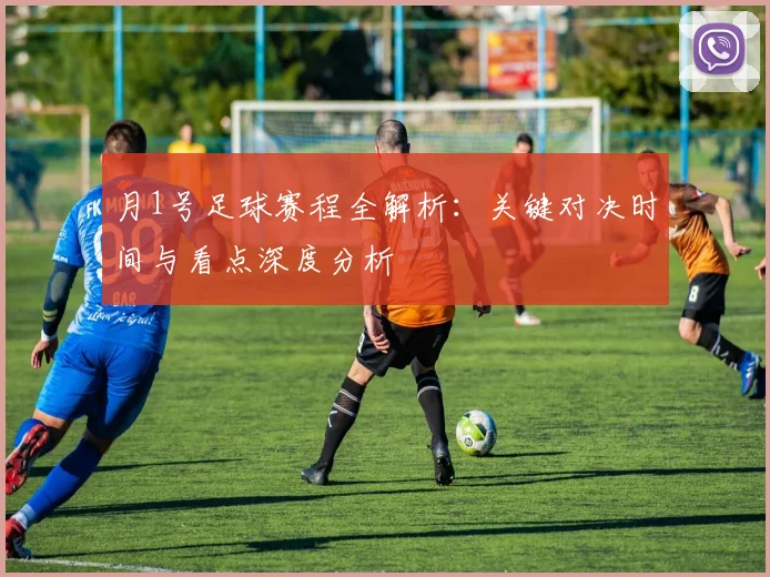 月1号足球赛程全解析：关键对决时间与看点深度分析