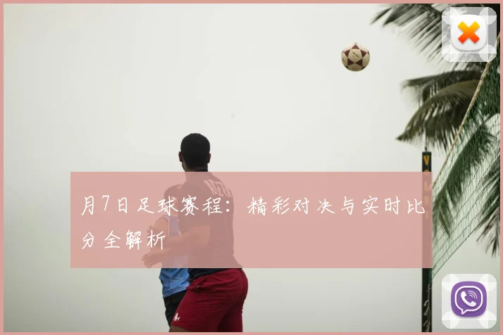 月7日足球赛程：精彩对决与实时比分全解析