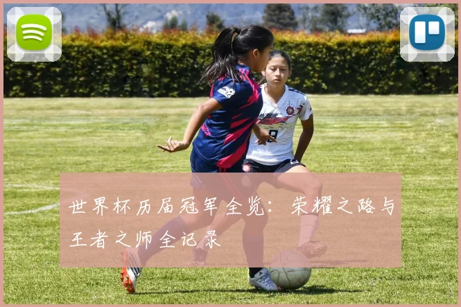 世界杯历届冠军全览：荣耀之路与王者之师全记录