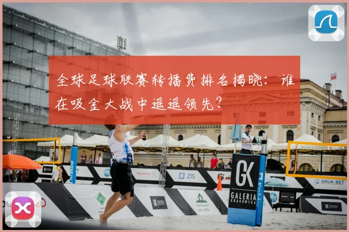 全球足球联赛转播费排名揭晓:谁在吸金大战中遥遥领先?
