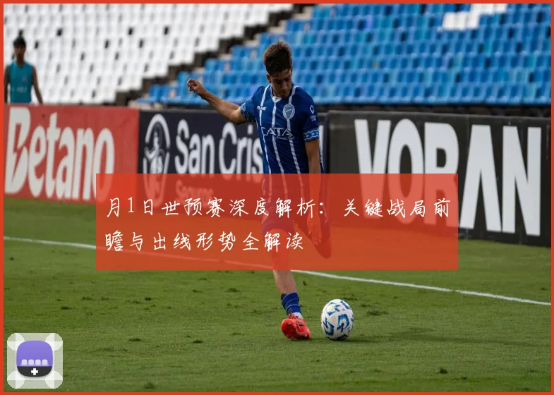 月1日世预赛深度解析：关键战局前瞻与出线形势全解读