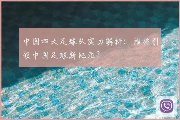 中国四大足球队实力解析：谁将引领中国足球新纪元？