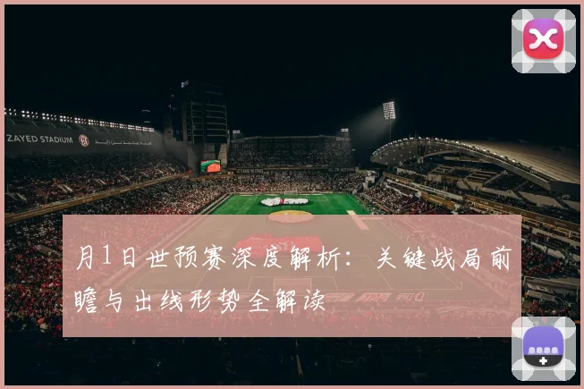 月1日世预赛深度解析：关键战局前瞻与出线形势全解读