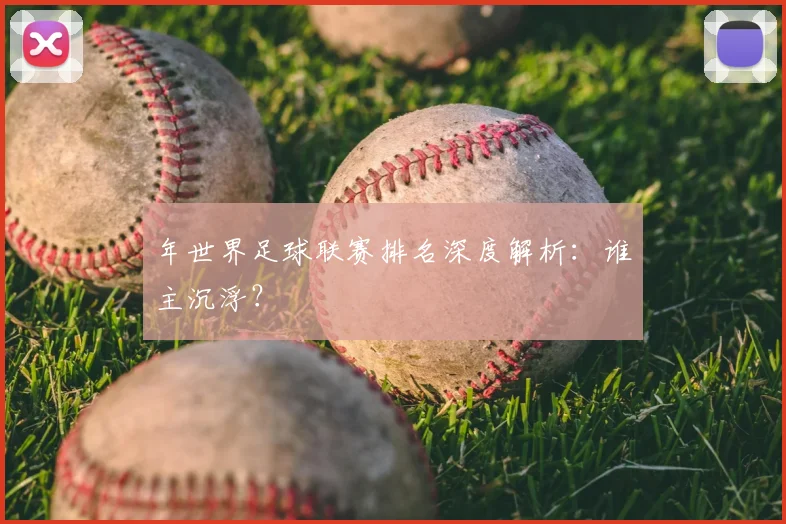 年世界足球联赛排名深度解析：谁主沉浮？