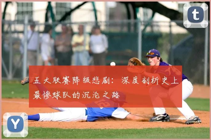 五大联赛降级悲剧：深度剖析史上最惨球队的沉沦之路