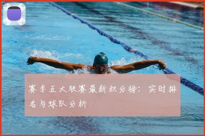 赛季五大联赛最新积分榜：实时排名与球队分析