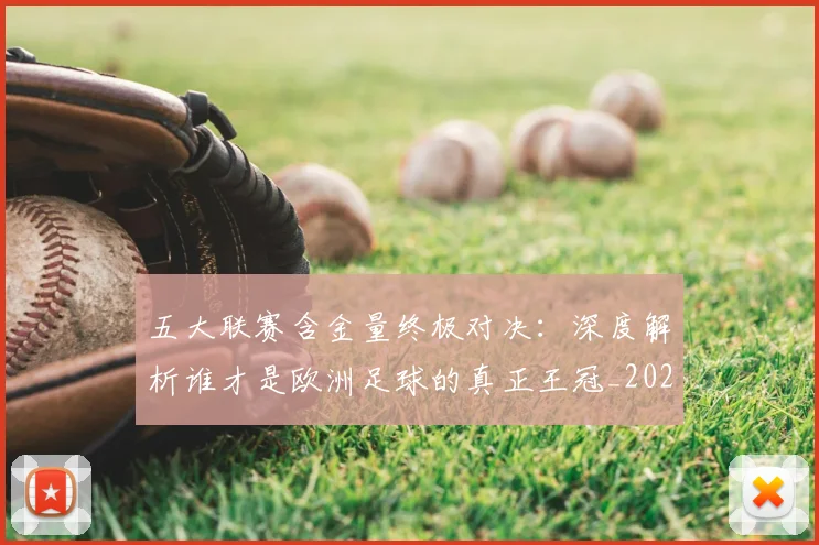五大联赛含金量终极对决：深度解析谁才是欧洲足球的真正王冠_20260611141033