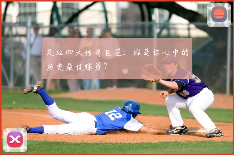 足坛四大传奇巨星:谁是你心中的历史最佳球员?