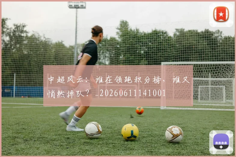 中超风云：谁在领跑积分榜，谁又悄然掉队？_20260611141001