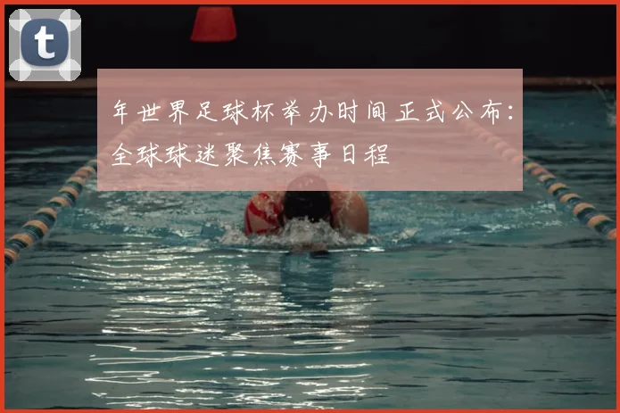 年世界足球杯举办时间正式公布:全球球迷聚焦赛事日程